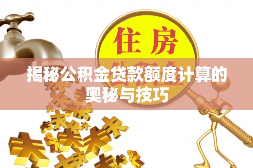 信阳揭秘公积金贷款额度计算的奥秘与技巧