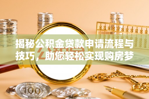 信阳揭秘公积金贷款申请流程与技巧，助您轻松实现购房梦