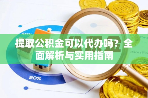 信阳提取公积金可以代办吗？全面解析与实用指南