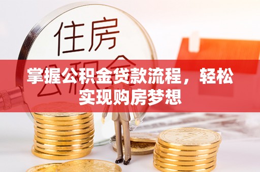 信阳掌握公积金贷款流程，轻松实现购房梦想