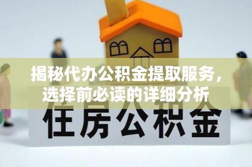 信阳揭秘代办公积金提取服务，选择前必读的详细分析