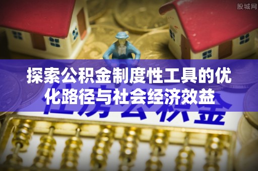 信阳探索公积金制度性工具的优化路径与社会经济效益