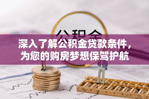 信阳深入了解公积金贷款条件，为您的购房梦想保驾护航