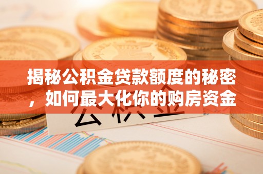 信阳揭秘公积金贷款额度的秘密，如何最大化你的购房资金