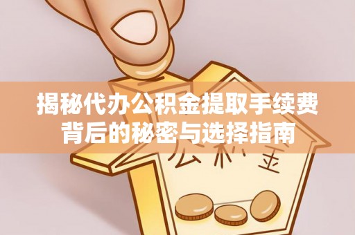 信阳揭秘代办公积金提取手续费背后的秘密与选择指南
