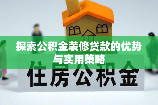 信阳探索公积金装修贷款的优势与实用策略