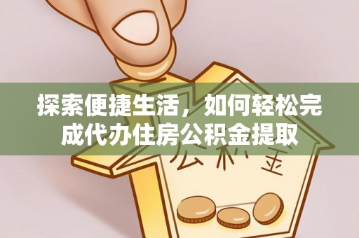 信阳探索便捷生活，如何轻松完成代办住房公积金提取