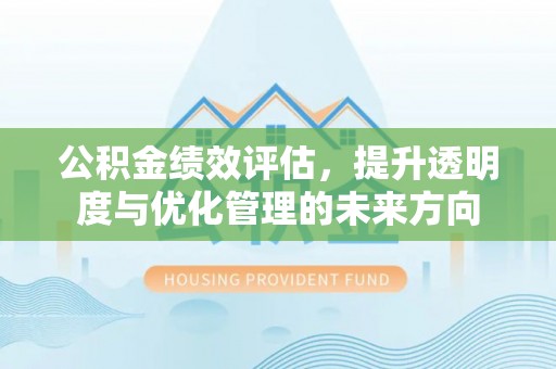 信阳公积金绩效评估，提升透明度与优化管理的未来方向