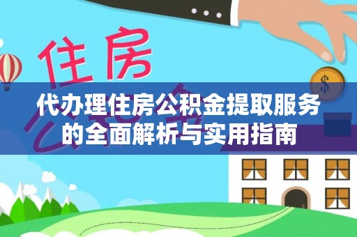 信阳代办理住房公积金提取服务的全面解析与实用指南