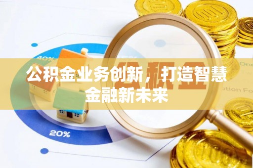 信阳公积金业务创新，打造智慧金融新未来