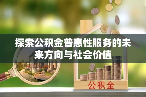 信阳探索公积金普惠性服务的未来方向与社会价值