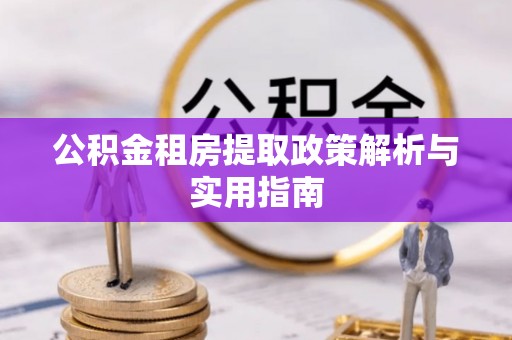 信阳公积金租房提取政策解析与实用指南