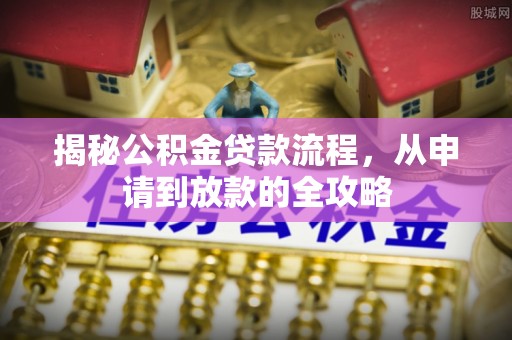 信阳揭秘公积金贷款流程，从申请到放款的全攻略