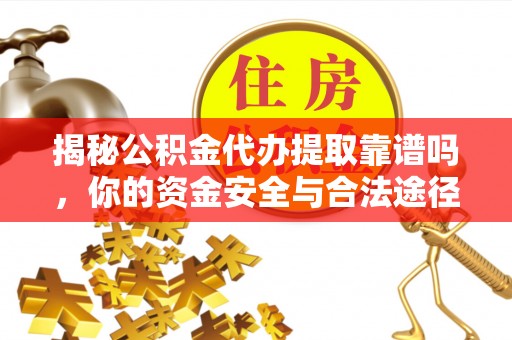 信阳揭秘公积金代办提取靠谱吗，你的资金安全与合法途径全解析