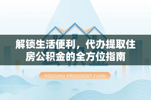 信阳解锁生活便利，代办提取住房公积金的全方位指南