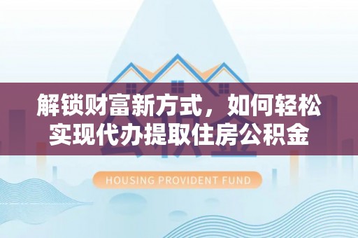 信阳解锁财富新方式，如何轻松实现代办提取住房公积金