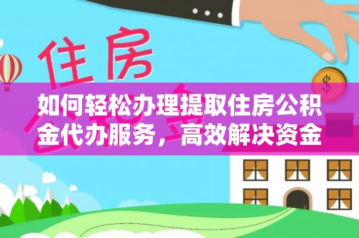 信阳如何轻松办理提取住房公积金代办服务，高效解决资金需求