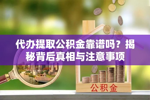 信阳代办提取公积金靠谱吗？揭秘背后真相与注意事项