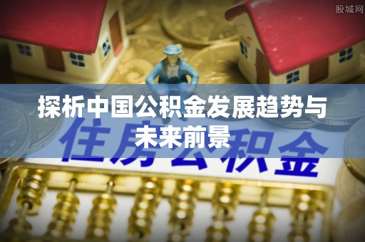 信阳探析中国公积金发展趋势与未来前景