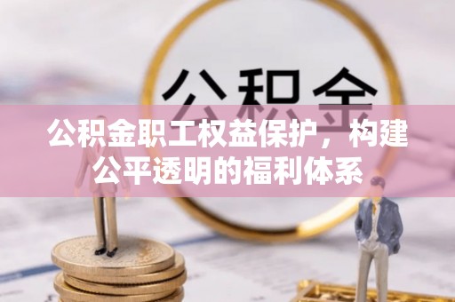信阳公积金职工权益保护，构建公平透明的福利体系