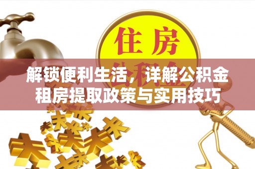 信阳解锁便利生活，详解公积金租房提取政策与实用技巧