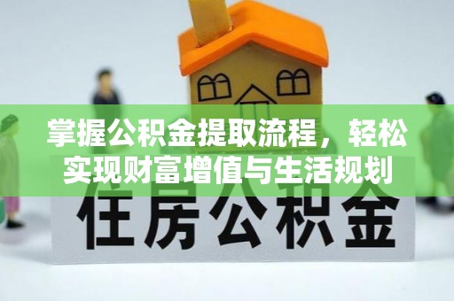 信阳掌握公积金提取流程，轻松实现财富增值与生活规划