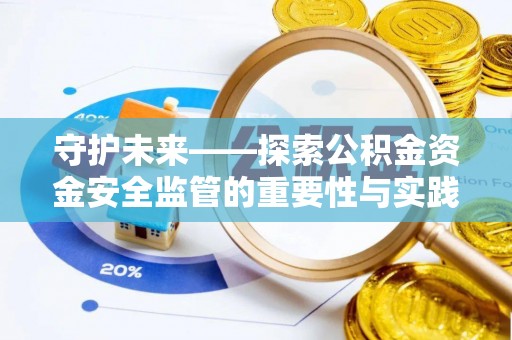 信阳守护未来——探索公积金资金安全监管的重要性与实践路径