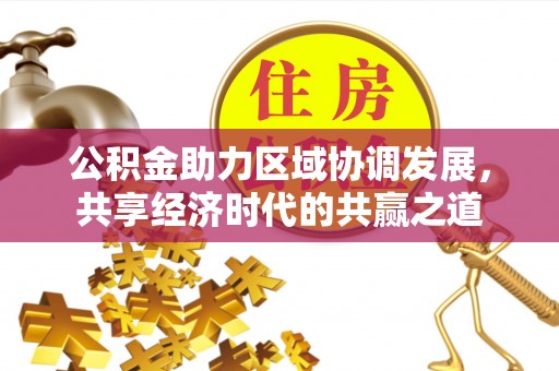 信阳公积金助力区域协调发展，共享经济时代的共赢之道