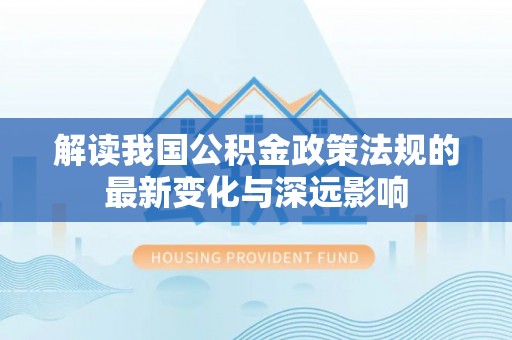 信阳解读我国公积金政策法规的最新变化与深远影响