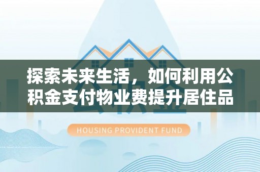 信阳探索未来生活，如何利用公积金支付物业费提升居住品质
