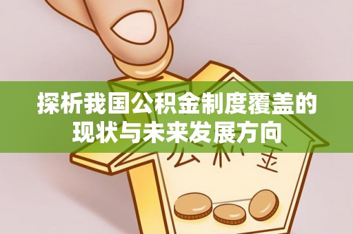 信阳探析我国公积金制度覆盖的现状与未来发展方向