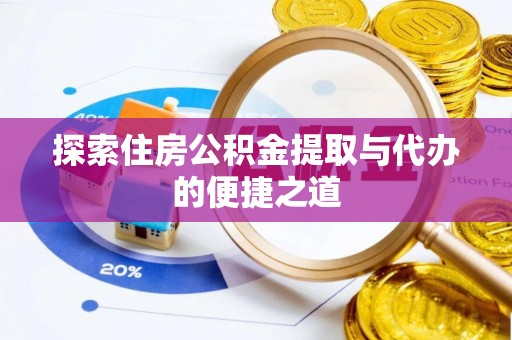 信阳探索住房公积金提取与代办的便捷之道