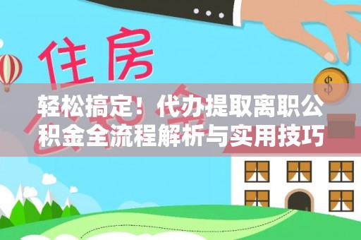 信阳轻松搞定！代办提取离职公积金全流程解析与实用技巧