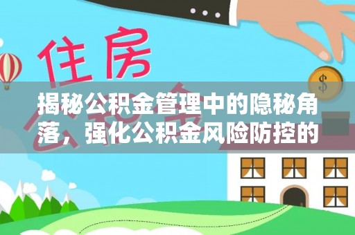 信阳揭秘公积金管理中的隐秘角落，强化公积金风险防控的必要性与路径