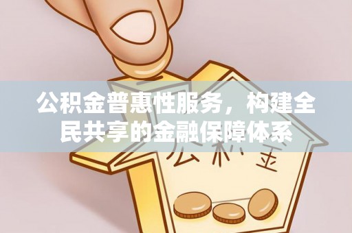 信阳公积金普惠性服务，构建全民共享的金融保障体系