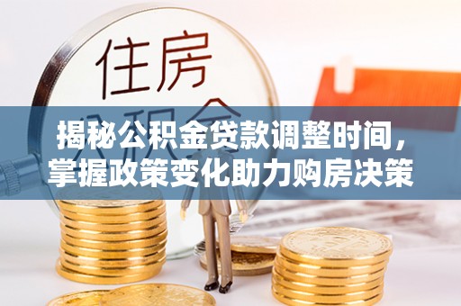 信阳揭秘公积金贷款调整时间，掌握政策变化助力购房决策