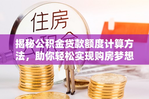 信阳揭秘公积金贷款额度计算方法，助你轻松实现购房梦想