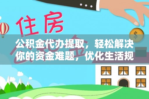 信阳公积金代办提取，轻松解决你的资金难题，优化生活规划