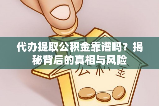 信阳代办提取公积金靠谱吗？揭秘背后的真相与风险