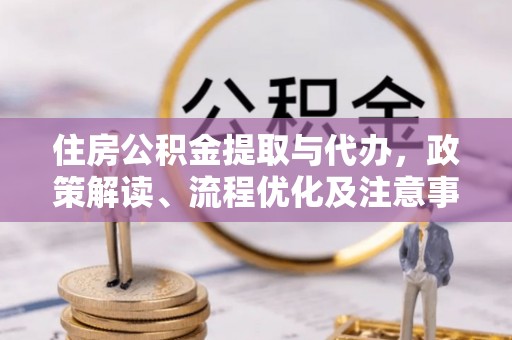 信阳住房公积金提取与代办，政策解读、流程优化及注意事项