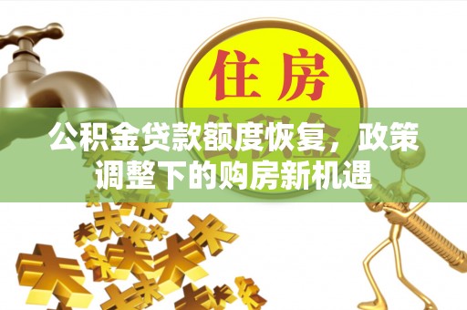 信阳公积金贷款额度恢复，政策调整下的购房新机遇