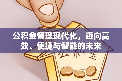 信阳公积金管理现代化，迈向高效、便捷与智能的未来