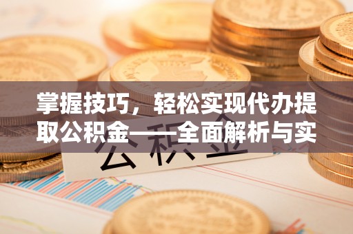 信阳掌握技巧，轻松实现代办提取公积金——全面解析与实践指南