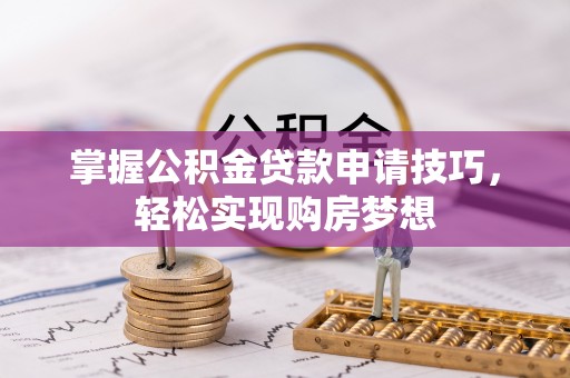 信阳掌握公积金贷款申请技巧，轻松实现购房梦想
