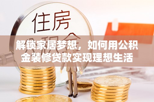 信阳解锁家居梦想，如何用公积金装修贷款实现理想生活