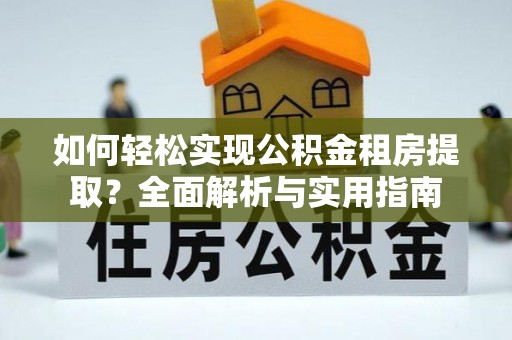 信阳如何轻松实现公积金租房提取？全面解析与实用指南