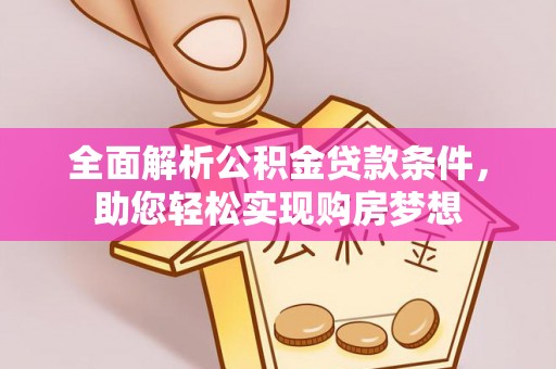 信阳全面解析公积金贷款条件，助您轻松实现购房梦想