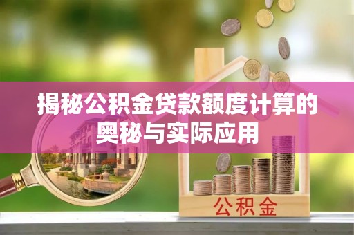 信阳揭秘公积金贷款额度计算的奥秘与实际应用