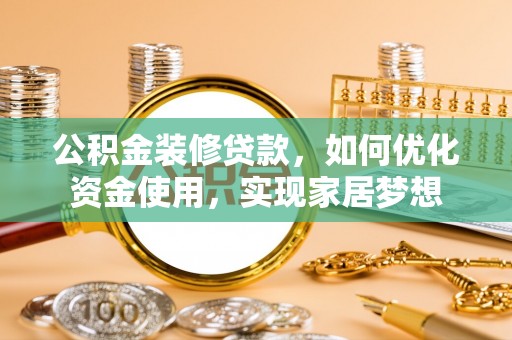 信阳公积金装修贷款，如何优化资金使用，实现家居梦想