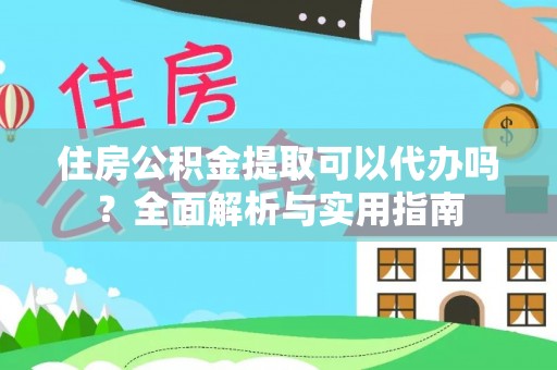 信阳住房公积金提取可以代办吗？全面解析与实用指南